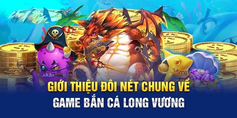 Giới thiệu khái quát tựa game bắn cá long vương